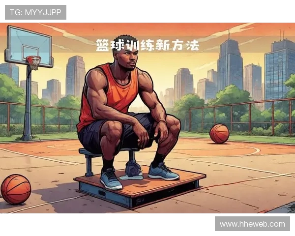科学篮球训练新方法探讨:提升运动员状态的有效策略与技巧